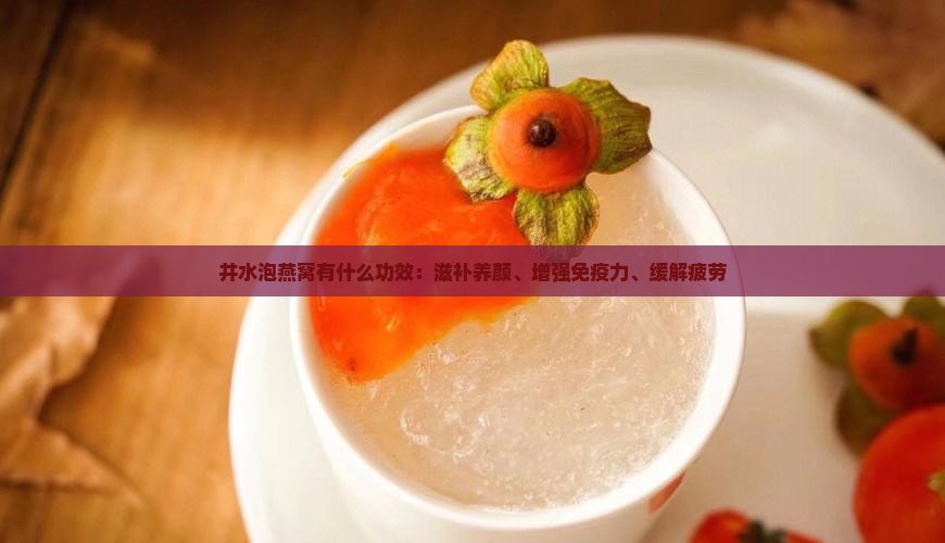 井水泡燕窝有什么功效：滋补养颜、增强免疫力、缓解疲劳