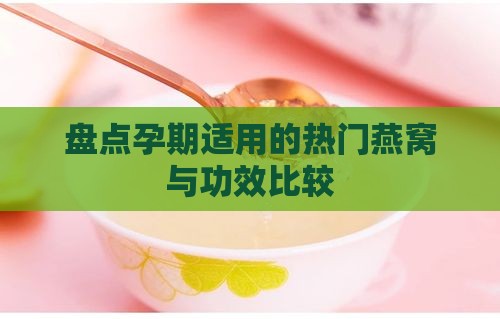 盘点孕期适用的热门燕窝与功效比较