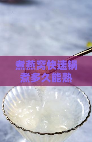 煮燕窝快速锅煮多久能熟，燕窝水煮时间探究