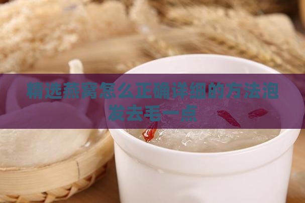 精选燕窝怎么正确详细的方法泡发去毛一点