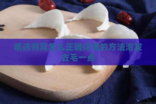 精选燕窝怎么正确详细的方法泡发去毛一点