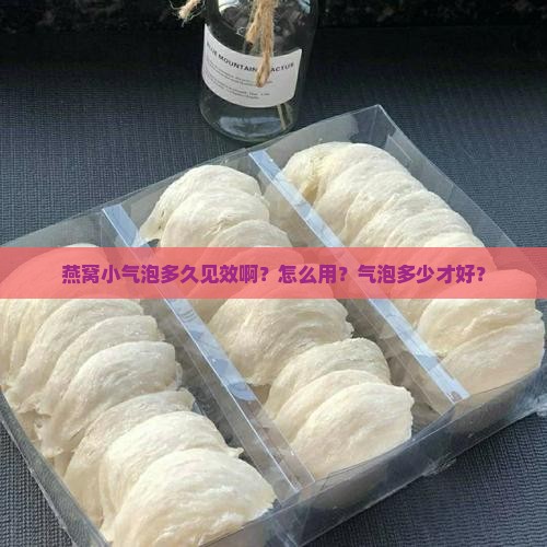 燕窝小气泡多久见效啊？怎么用？气泡多少才好？
