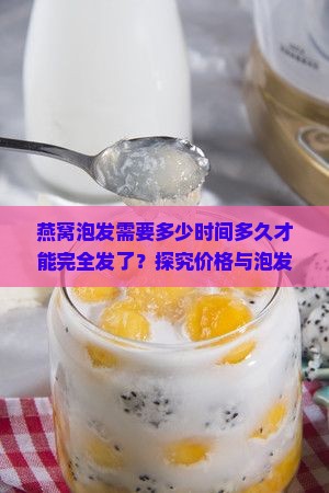 燕窝泡发需要多少时间多久才能完全发了？探究价格与泡发时间的关联