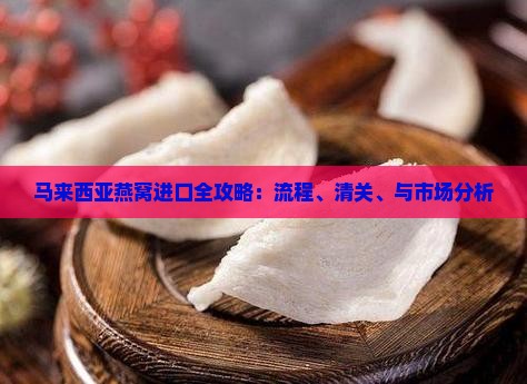 马来西亚燕窝进口全攻略：流程、清关、与市场分析
