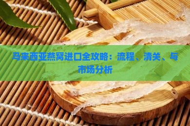 马来西亚燕窝进口全攻略：流程、清关、与市场分析