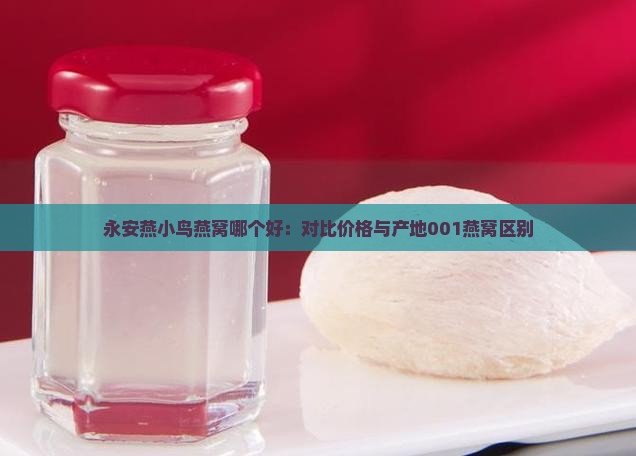 永安燕小鸟燕窝哪个好：对比价格与产地001燕窝区别
