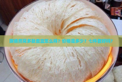 琪倩燕窝多肽套盒怎么样？价格是多少？七件套好吗？