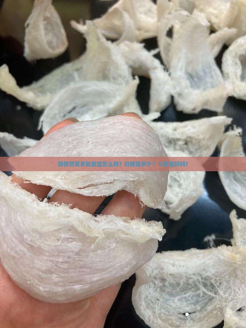 琪倩燕窝多肽套盒怎么样？价格是多少？七件套好吗？