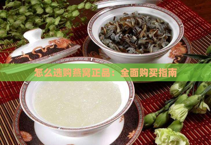 怎么选购燕窝正品：全面购买指南