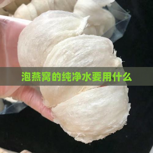 泡燕窝的纯净水要用什么