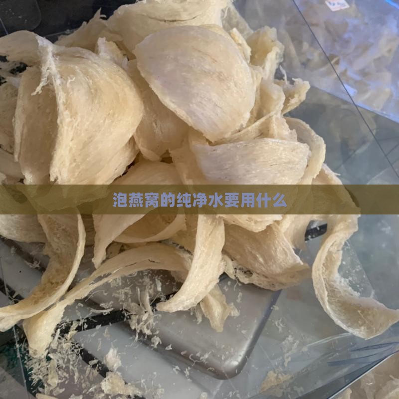 泡燕窝的纯净水要用什么