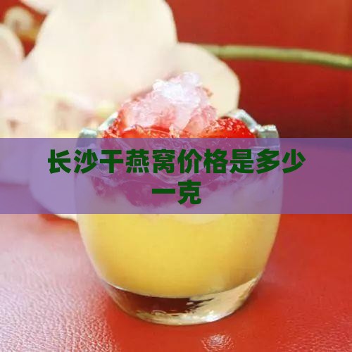 长沙干燕窝价格是多少一克