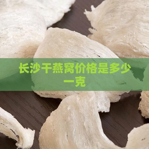 长沙干燕窝价格是多少一克