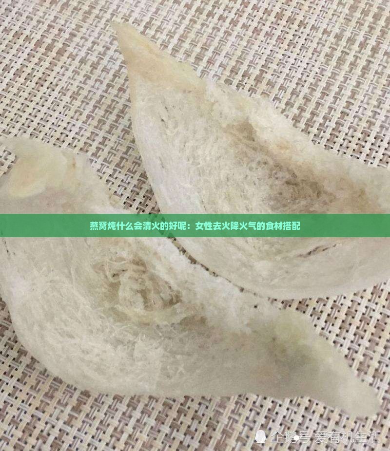 燕窝炖什么会清火的好呢：女性去火降火气的食材搭配