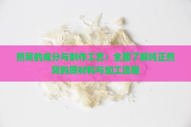 燕窝的成分与制作工艺：全面了解纯正燕窝的原材料与加工流程