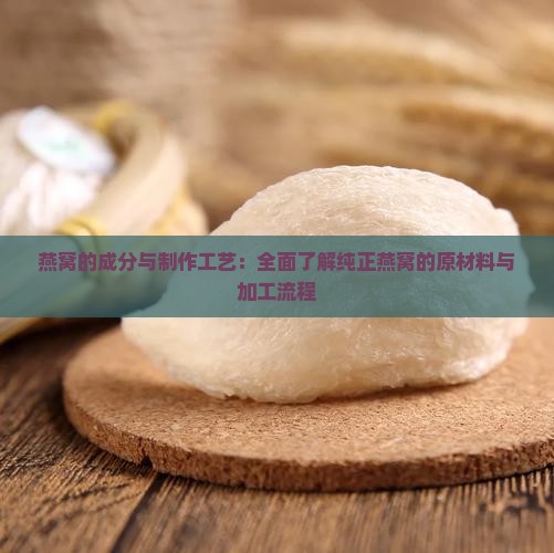 燕窝的成分与制作工艺：全面了解纯正燕窝的原材料与加工流程