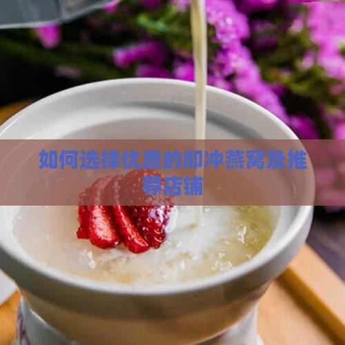 如何选择优质的即冲燕窝及推荐店铺