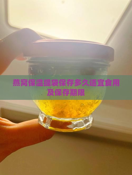 燕窝保温提袋保存多久适宜食用及保存期限