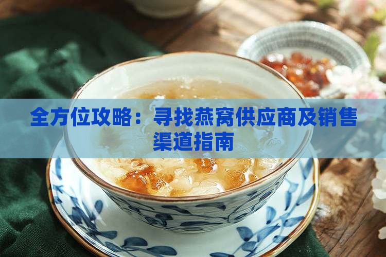全方位攻略：寻找燕窝供应商及销售渠道指南