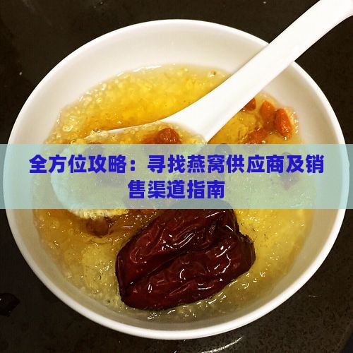 全方位攻略：寻找燕窝供应商及销售渠道指南