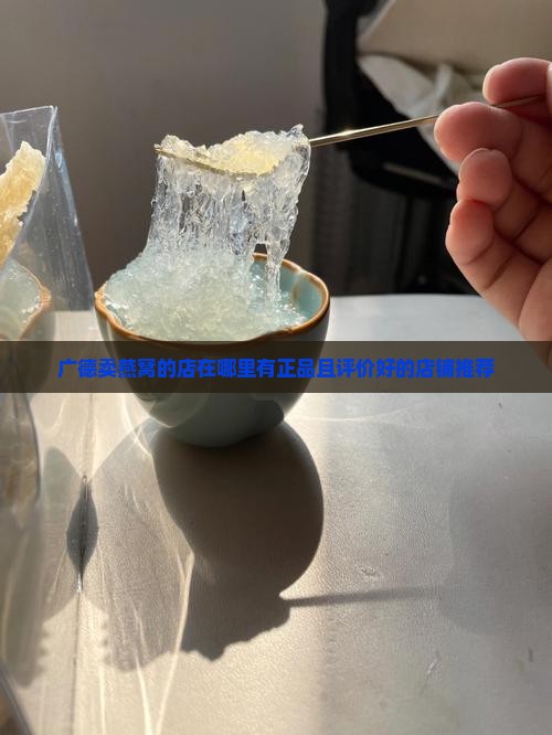广德卖燕窝的店在哪里有正品且评价好的店铺推荐