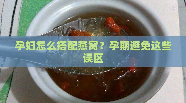 孕妇怎么搭配燕窝？孕期避免这些误区