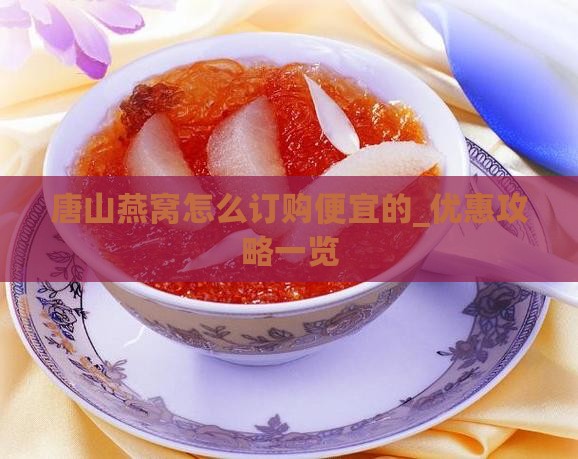 唐山燕窝怎么订购便宜的_优惠攻略一览