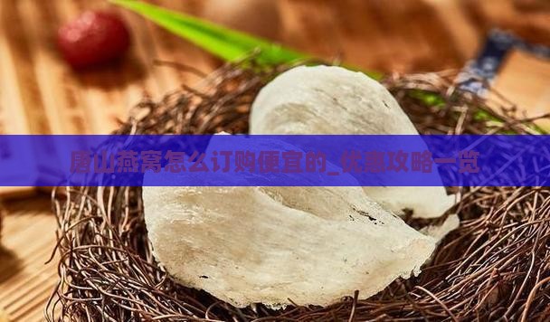 唐山燕窝怎么订购便宜的_优惠攻略一览