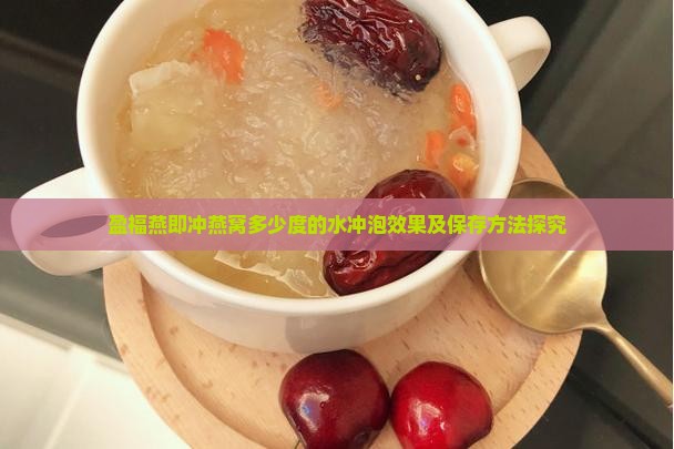 盈福燕即冲燕窝多少度的水冲泡效果及保存方法探究