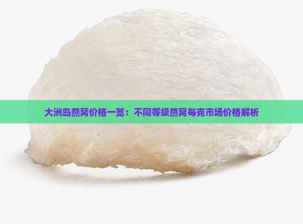 大洲岛燕窝价格一览：不同等级燕窝每克市场价格解析