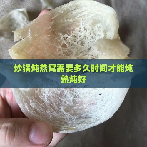 炒锅炖燕窝需要多久时间才能炖熟炖好