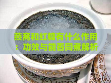 燕窝和红糖有什么作用：功效与能否同煮解析