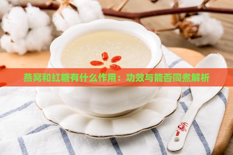 燕窝和红糖有什么作用：功效与能否同煮解析