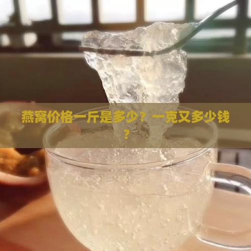 燕窝价格一斤是多少？一克又多少钱？