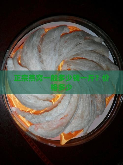 正宗燕窝一般多少钱一斤？价格多少