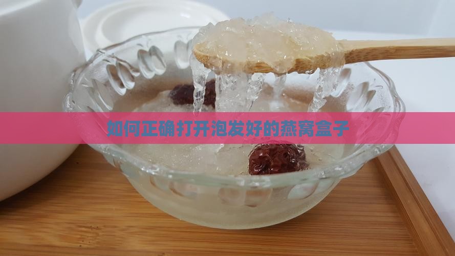 如何正确打开泡发好的燕窝盒子
