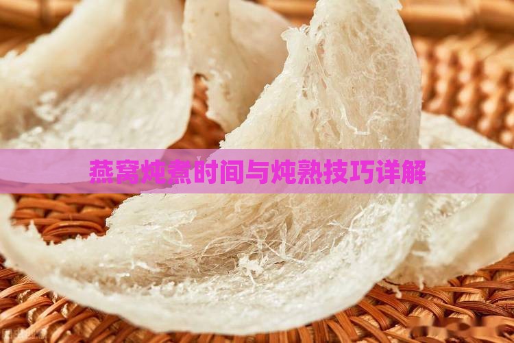 燕窝炖煮时间与炖熟技巧详解