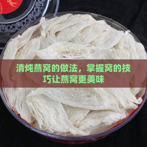 清炖燕窝的做法，掌握窝的技巧让燕窝更美味