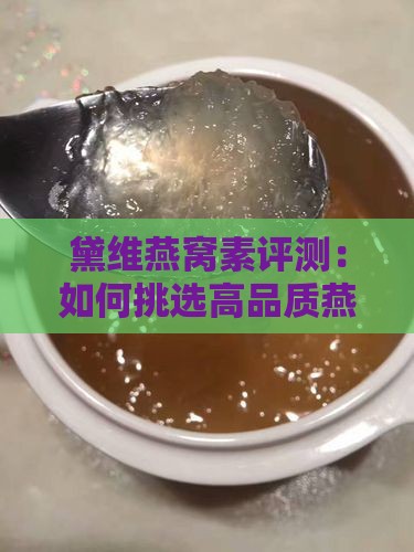 黛维燕窝素评测：如何挑选高品质燕窝素产品