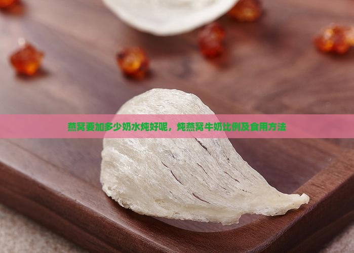 燕窝要加多少奶水炖好呢，炖燕窝牛奶比例及食用方法