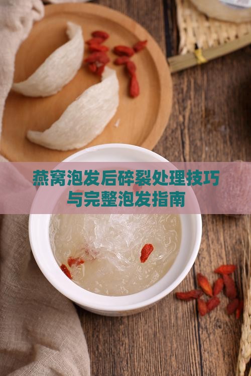 燕窝泡发后碎裂处理技巧与完整泡发指南