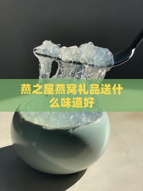燕之屋燕窝礼品送什么味道好