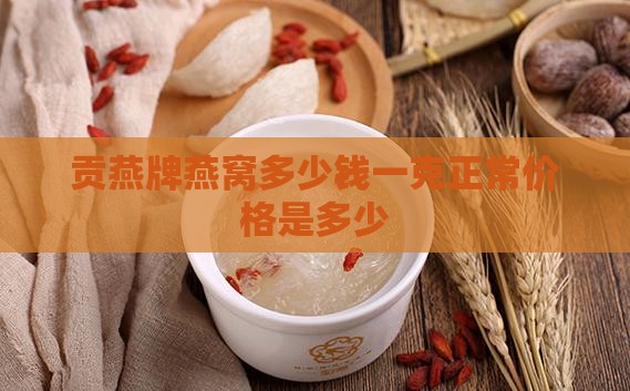 贡燕牌燕窝多少钱一克正常价格是多少