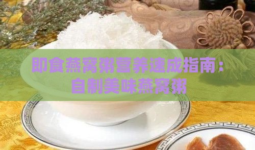 即食燕窝粥营养速成指南：自制美味燕窝粥
