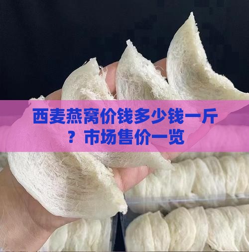 西麦燕窝价钱多少钱一斤？市场售价一览