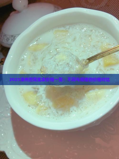 2023漳州燕窝批发价格一览：不同与规格的价格对比