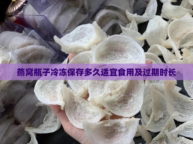 燕窝瓶子冷冻保存多久适宜食用及过期时长