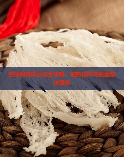 燕窝焖烧杯烹饪全攻略：加热技巧与熟透秘诀解析