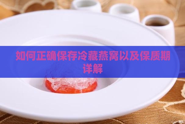 如何正确保存冷藏燕窝以及保质期详解