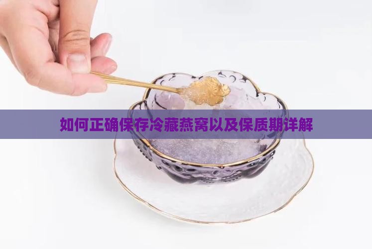 如何正确保存冷藏燕窝以及保质期详解